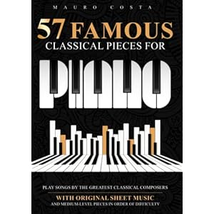 57 Famous Classical Pieces For Piano: Play Songs by the Greatest Classical Composers | With Original Sheet Music and Medium-Level Pieces in Order Of Difficulty Paperback – March 21, 2023