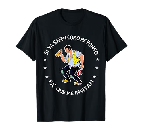 Si ya saben como me pongo pa' que me invitan T-Shirt
