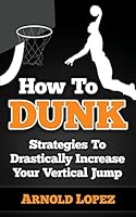 How to Dunk: Strategies to Drastically Increase Your Vertical Jump 1508432406 Book Cover