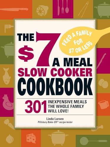 The $7 a Meal Slow Cooker Cookbook: 301 Delicious, Nutritious Recipes the Whole Family Will Love!