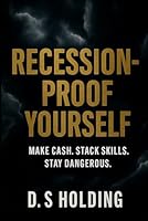 Recession-Proof Yourself: Hustle, Stack, and Survive When the System Cracks: How to Print Money When the World Breaks B0F677LLP7 Book Cover