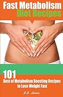 Fast Metabolism Diet Recipes: 101 Best of Metabolism Boosting Recipes to Lose Weight Fast 1508839859 Book Cover