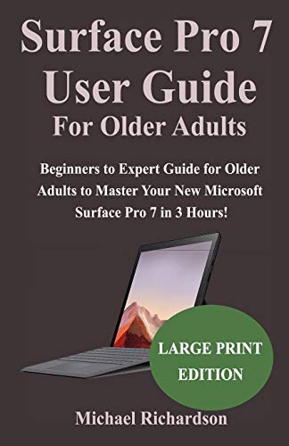 Surface Pro 7 User Guide For Older Adults: Beginners to Expert Guide for Older Adults to Master Your New Microsoft Surface Pro 7 in 3 Hours!