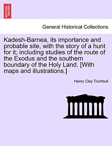 Kadesh-Barnea, its importance and probable site, with the story of a hunt for it; including studies of the route of the Exodus and the southern ... the Holy Land. [With maps and illustrations.]
