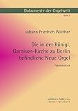 Dokumente der Orgelwelt / Die in der Königl. Garnison-Kirche zu Berlin befindliche Neue Orgel: Ein Beitrag zur Joachim Wagner-Forschung
