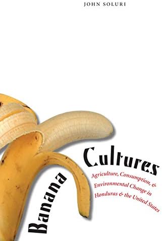 Banana Cultures: Agriculture, Consumption, and Environmental Change in Honduras and the United States