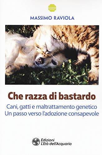 Che razza di bastardo. Cani, gatti e maltrattamento genetico. Un passo verso l'adozione consapevole