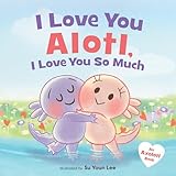 I Love You Alotl, I Love You So Much: An Axolotl Book