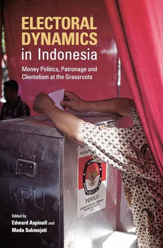 Electoral Dynamics in Indonesia: Money Politics, Patronage and Clientelism at the Grassroots