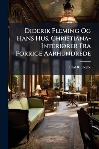 Diderik Fleming Og Hans Hus, Christiana-Interiører Fra Forrige Aarhundrede (Norwegian Edition)