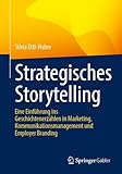 Strategisches Storytelling: Eine Einführung ins Geschichtenerzählen in Marketing, Kommunikationsmanagement und Employer Branding
