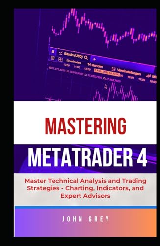 Mastering Metatrader 4: Master Technical Analysis And Trading Strategies - Charting, Indicators, And Expert Advisors