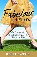Fabulous in Flats: How I've Learned to Thrive While Living With an Autoimmune Illness 1990352480 Book Cover