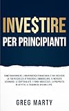 Investire per principianti: Come raggiungere l'indipendenza finanziaria e far crescere la tua ricchezza attraverso l'immobiliare, il mercato ... in affitto, il trading di opzioni e più.