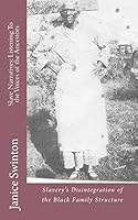 Slave Narratives: Listening To the Voices of the Ancestors: Slavery's Disintegration of the Black Family Structure 1482338041 Book Cover