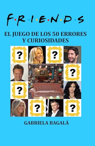 FRIENDS - El juego de los 50 errores y curiosidades: Chandler, Ross, Joey, Mónica, Rachel y Phoebe ¡en español! (LIBROS SOBRE FRIENDS) (Spanish Edition)