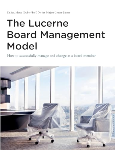 The Lucerne Board Management Model - the legally sound reference model with 31 illustrations and lots of food for thought to be deepened in management ... of the company entrusted to your management.
