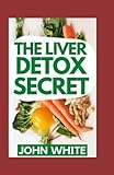 THE LIVER DETOX SECRET: The Ultimate Cleansing Program for Long-Term Liver Health: Detox Fix for...