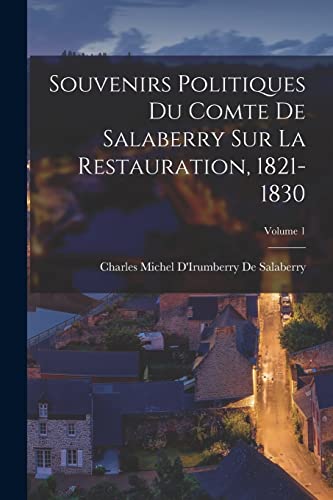 Souvenirs Politiques Du Comte De Salaberry Sur La Restauration, 1821-1830; Volume 1 (French Edition)