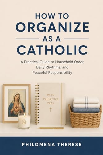 How to Organize as a Catholic: A Practical Guide to Household Order, Daily Rhythms, and Peaceful Responsibility (The Catholic Home Series Book 2) How to Organize as a Catholic: A Practical Guide to Household Order, Daily Rhythms, and Peaceful Responsibility (The Catholic Home Series Book 2)