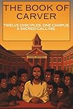  The Book Of Carver: TWELVE DISCIPLES. ONE CAMPUS. A SACRED CALLING