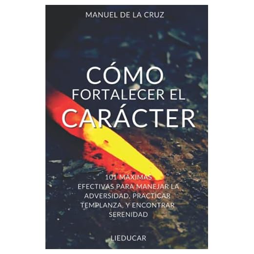 CÓMO FORTALECER EL CARÁCTER: 101 Máximas efectivas para manejar la adversidad, practicar templanza, y encontrar serenidad