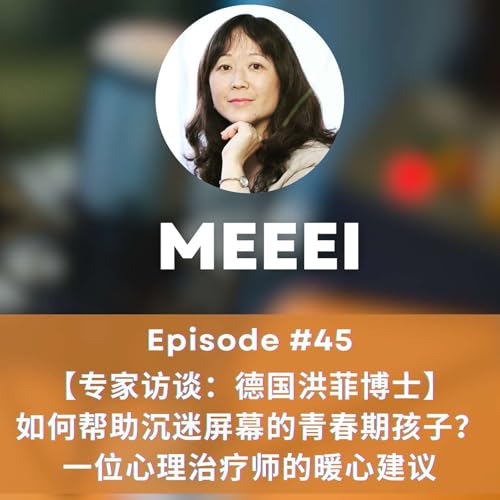 #45:【专家访谈：德国洪菲博士】如何帮助沉迷屏幕的青春期孩子？一位心理治疗师的暖心建议 | [Expert Interview: Dr. Fei Hong from Germany]: How to Support a Screen-Addicted Teen? Heartfelt Advice from a Psychotherapist