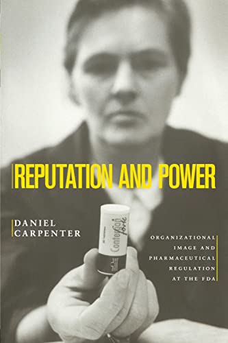 Reputation and Power: Organizational Image and Pharmaceutical Regulation at the FDA (Princeton Studies in American Politics)