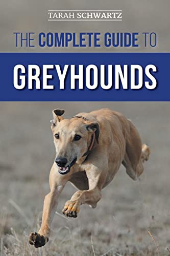 The Complete Guide to Greyhounds: Finding, Raising, Training, Exercising, Socializing, Properly...