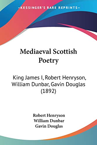 Mediaeval Scottish Poetry: King James I, Robert Henryson, William Dunbar, Gavin Douglas (1892)