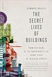 The Secret Lives of Buildings: From the Ruins of the Parthenon to the Vegas Strip in Thirteen Stories