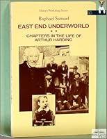 East end underworld: Chapters in the life of Arthur Harding (History workshop series) 0710007264 Book Cover