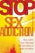 Stop Sex Addiction: Real Hope, True Freedom for Sex Addicts and Partners