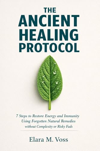 The Ancient Healing Protocol: 7 Steps to Restore Energy and Immunity Using Forgotten Natural Remedies without Complexity or Risky Fads