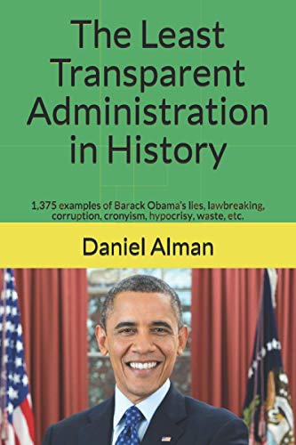 The Least Transparent Administration in History: 1,375 examples of Barack Obama’s lies, lawbreaking, corruption, cronyism, hypocrisy, waste, etc.