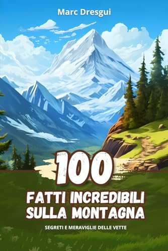100 Fatti Incredibili sulla Montagna: Segreti e Meraviglie delle Vette