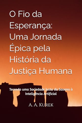 O Fio da Esperanca: Uma Jornada Epica pela Historia da Justica Humana: Tecendo uma Sociedade Justa da Savana a Inteligencia Arti
