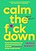 Calm the F*ck Down: How to Control What You Can and Accept What You Can't So You Can Stop Freaking Out and Get On With Your Life (A No F*cks Given Guide)