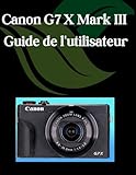  Canon G7 X Mark III Guide de l\'utilisateur: Un manuel étape par étape pour les débutants et les seniors couvrant les fonctionnalités essentielles de l\'appareil photo, les techniques créatives
