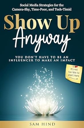Show Up Anyway: Simple Social Media Strategies For Business Build...