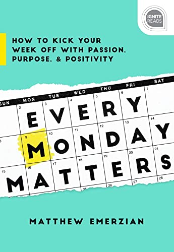 Every Monday Matters: How to Kick Your Week Off with Passion, Purpose, and Positivity (Inspirational Self-Help Book) (Ignite Reads)