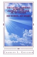 The Living Inspiring Words of George L. Gotcher, Sr. My Father:: His Words...My Story 1977563988 Book Cover