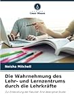Die Wahrnehmung des Lehr- und Lernzentrums durch die Lehrkräfte: Zur Entwicklung der Fakultät: Eine deskriptive Studie