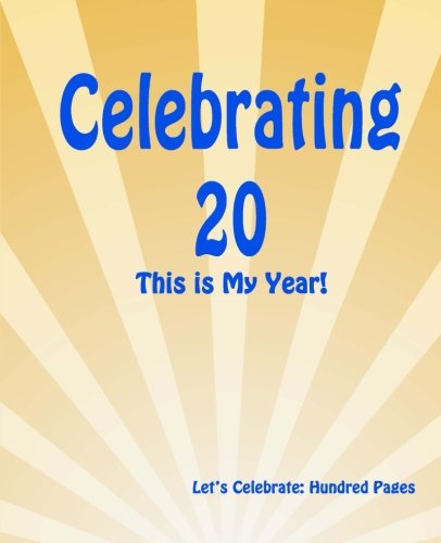 Celebrating 20: This is My Year!: Journal for the Memorable Moments of Your Special Birthday Year: Volume 3 (Let's Celebrate: Hundred Pages Series)