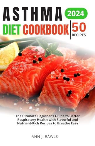 Asthma Diet Cookbook: The Ultimate Beginner's Guide to Better Respiratory Health with Flavorful and Nutrient-Rich Recipes to Breathe Easy