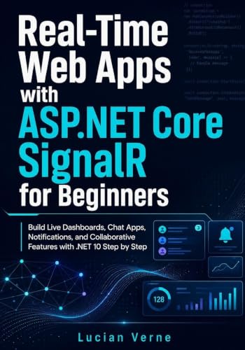 Real-Time Web Apps with ASP.NET Core SignalR for Beginners: Build Live Dashboards, Chat Apps, Notifications, and Collaborative Features with .NET 10 Step by Step