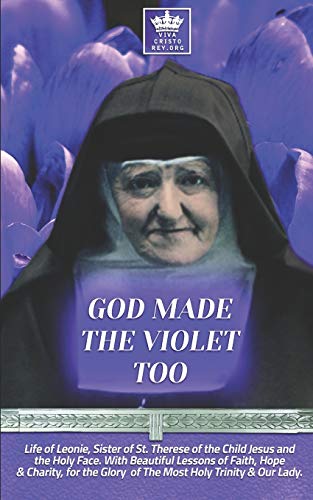 God Made The Violet Too, Life Of Leonie, Sister Of St. Therese Of The Child Jesus And The Holy Face. With Beautiful Lessons Of Faith, Hope & Charity, 