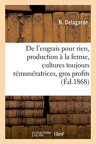 De l'engrais pour rien: sa production à la ferme, les cultures toujours rémunératrices, de gros profits (French Edition)