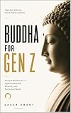 Buddha for Gen Z: Ancient Wisdom for a Hyperconnected, Anxious, and Distracted World: How to Find Calm, Clarity, Purpose, and Inner Freedom in the Age of Algorithms (The Gen Z Wisdom Series Book 4)