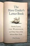 The Slave-Trader's Letter-Book: Charles Lamar, the Wanderer, and Other Tales of the African Slave Trade (UnCivil Wars Ser.)
